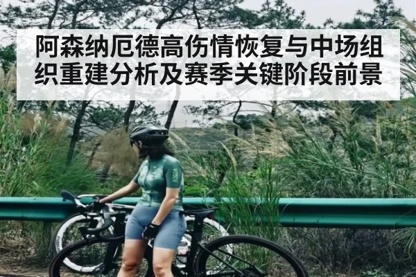 阿森纳厄德高伤情恢复与中场组织重建分析及赛季关键阶段前景